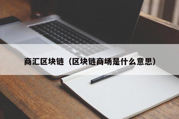 商汇区块链（区块链商场是什么意思）