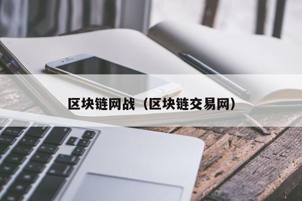 区块链网战（区块链交易网）