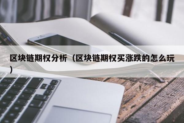 区块链期权分析（区块链期权买涨跌的怎么玩）