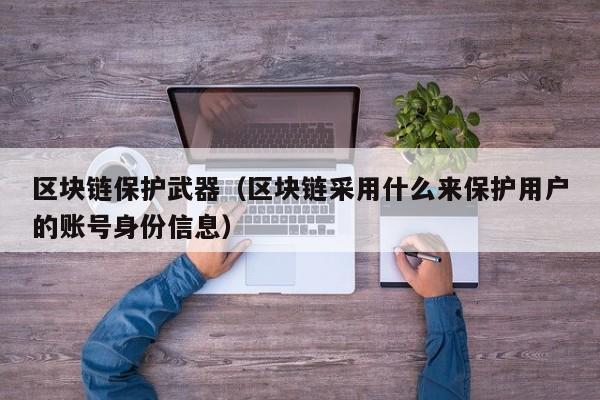 区块链保护武器（区块链采用什么来保护用户的账号身份信息）
