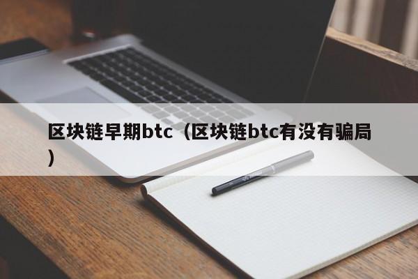 区块链早期btc（区块链btc有没有骗局）