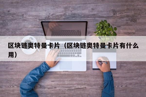 区块链奥特曼卡片（区块链奥特曼卡片有什么用）