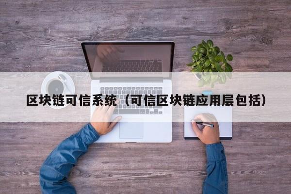 区块链可信系统（可信区块链应用层包括）
