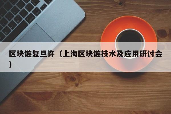 区块链复旦许（上海区块链技术及应用研讨会）