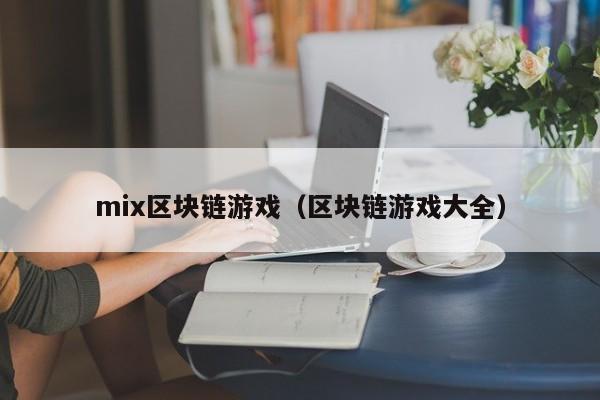 mix区块链游戏（区块链游戏大全）