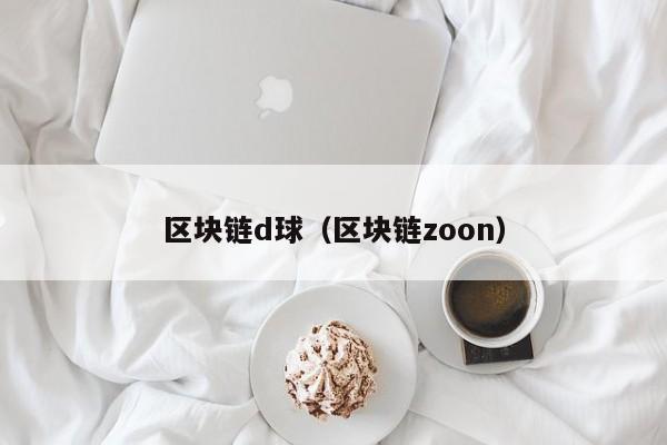 区块链d球（区块链zoon）