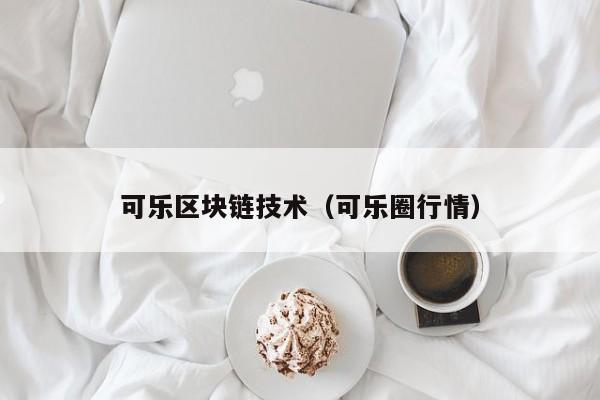 可乐区块链技术（可乐圈行情）