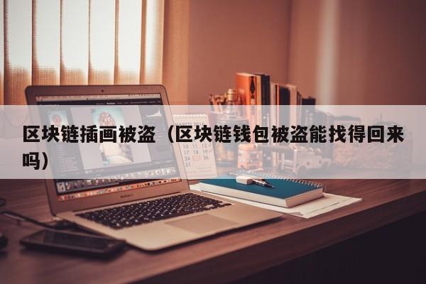 区块链插画被盗（区块链钱包被盗能找得回来吗）