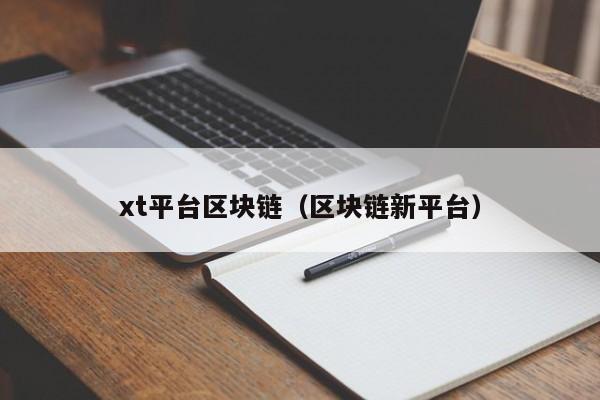 xt平台区块链（区块链新平台）