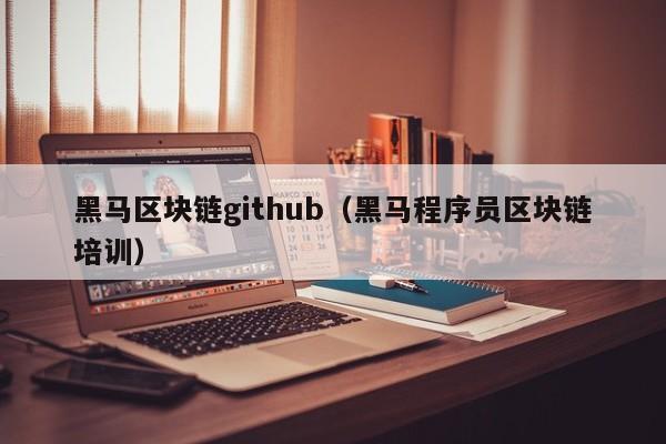 黑马区块链github（黑马程序员区块链培训）