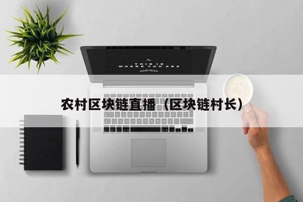 农村区块链直播（区块链村长）