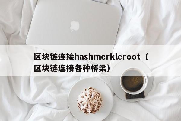 区块链连接hashmerkleroot（区块链连接各种桥梁）