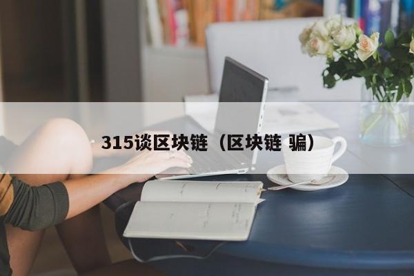 315谈区块链（区块链 骗）
