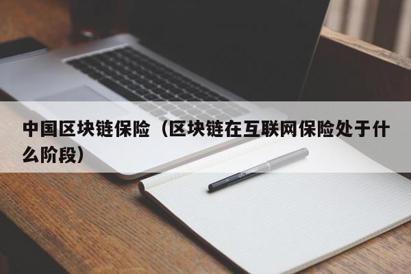 中国区块链保险（区块链在互联网保险处于什么阶段）