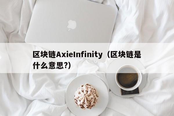 区块链AxieInfinity（区块链是什么意思?）