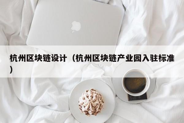 杭州区块链设计（杭州区块链产业园入驻标准）