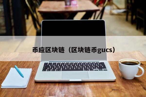 币应区块链（区块链币gucs）