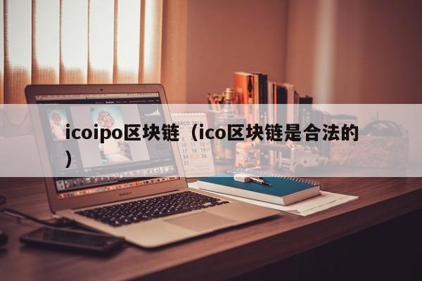 icoipo区块链（ico区块链是合法的）