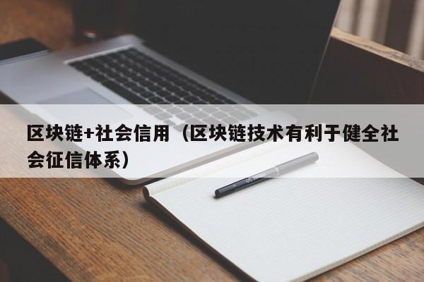 区块链+社会信用（区块链技术有利于健全社会征信体系）