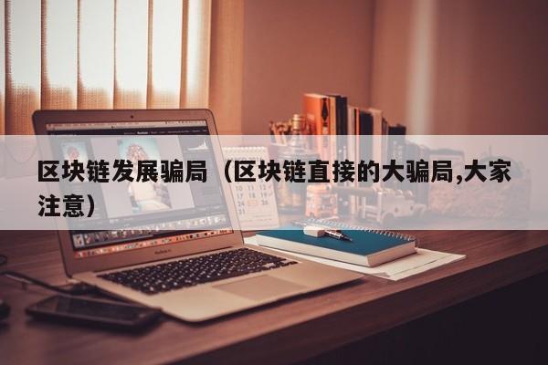 区块链发展骗局（区块链直接的大骗局,大家注意）