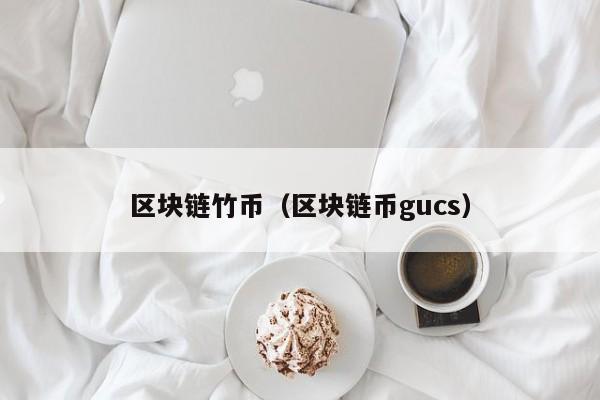 区块链竹币（区块链币gucs）