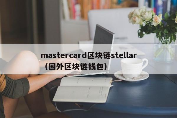 mastercard区块链stellar（国外区块链钱包）