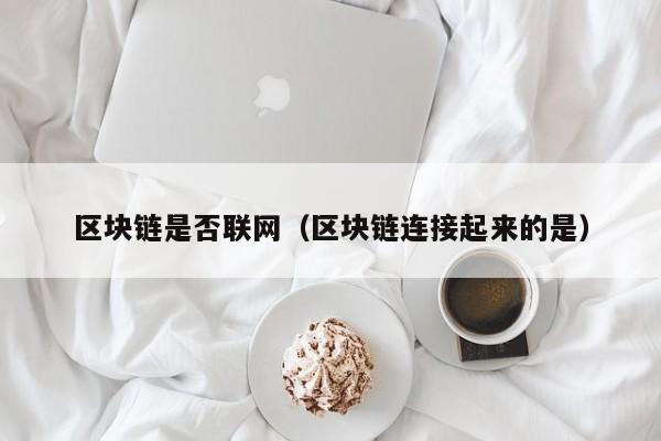 区块链是否联网（区块链连接起来的是）