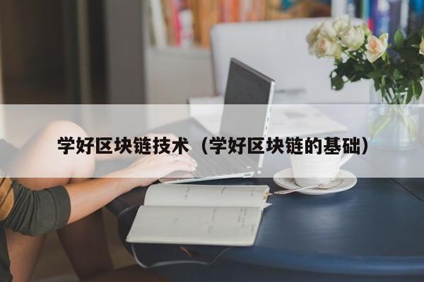 学好区块链技术（学好区块链的基础）