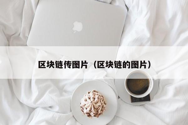 区块链传图片（区块链的图片）