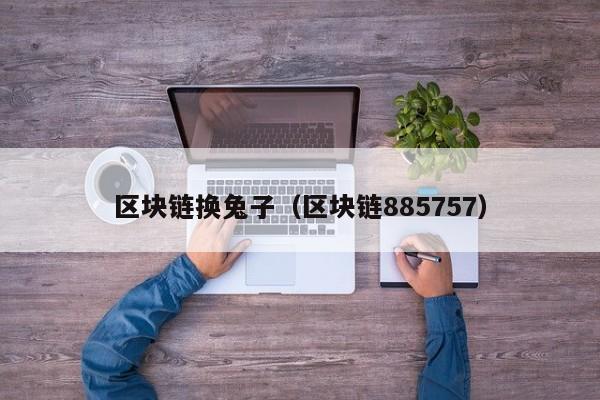 区块链换兔子（区块链885757）