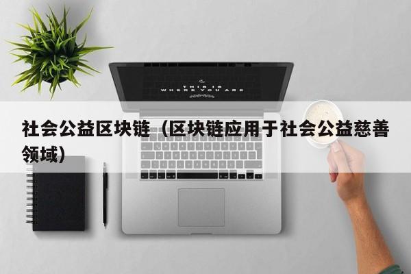 社会公益区块链（区块链应用于社会公益慈善领域）