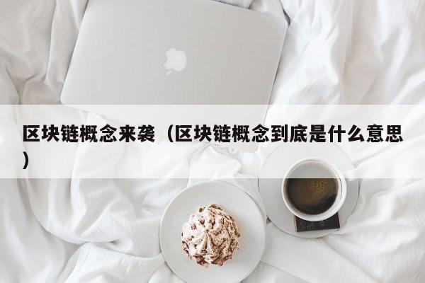 区块链概念来袭（区块链概念到底是什么意思）