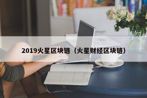2019火星区块链（火星财经区块链）