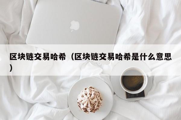 区块链交易哈希（区块链交易哈希是什么意思）