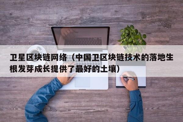 卫星区块链网络（中国卫区块链技术的落地生根发芽成长提供了最好的土壤）