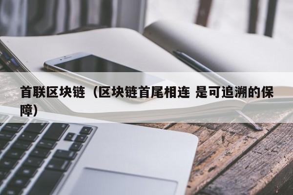 首联区块链（区块链首尾相连 是可追溯的保障）