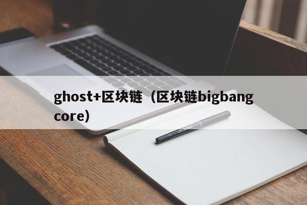 ghost+区块链（区块链bigbangcore）