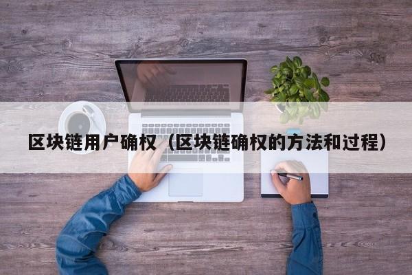 区块链用户确权（区块链确权的方法和过程）