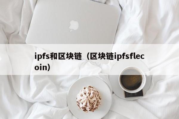 ipfs和区块链（区块链ipfsflecoin）