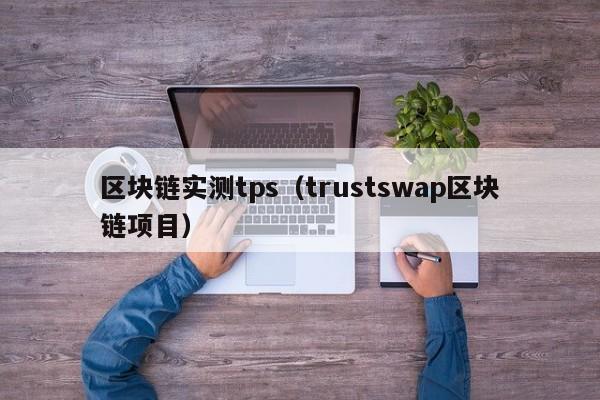 区块链实测tps（trustswap区块链项目）