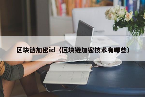 区块链加密id（区块链加密技术有哪些）