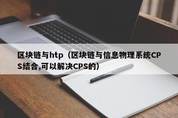 区块链与htp（区块链与信息物理系统CPS结合,可以解决CPS的）