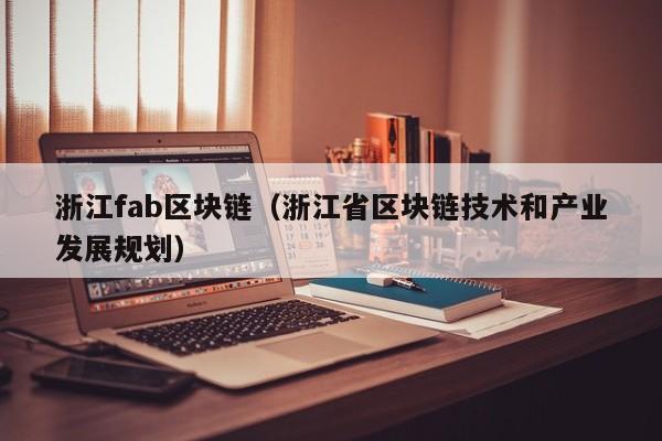 浙江fab区块链（浙江省区块链技术和产业发展规划）