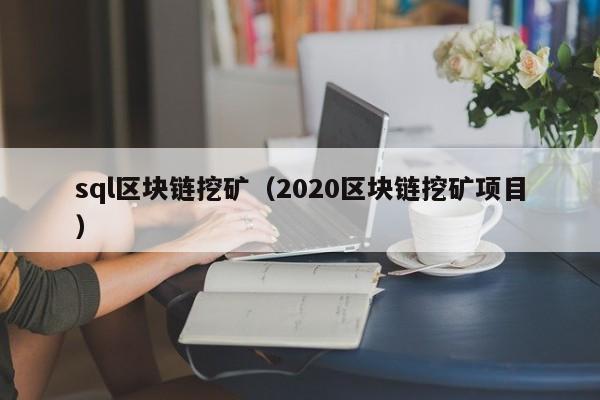 sql区块链挖矿（2020区块链挖矿项目）