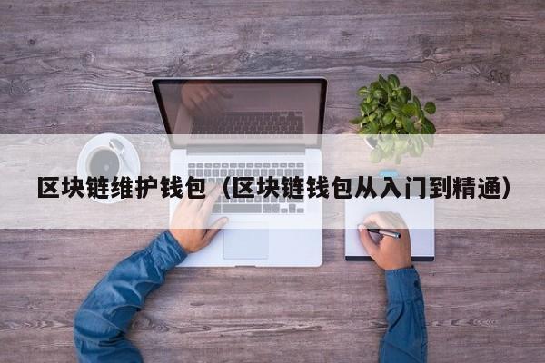 区块链维护钱包（区块链钱包从入门到精通）