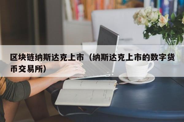 区块链纳斯达克上市（纳斯达克上市的数字货币交易所）