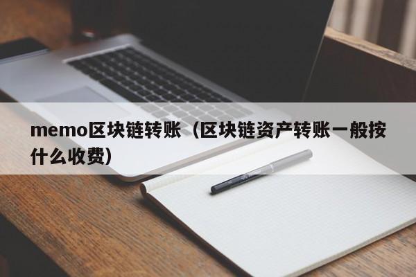 memo区块链转账（区块链资产转账一般按什么收费）