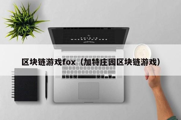 区块链游戏fox（加特庄园区块链游戏）