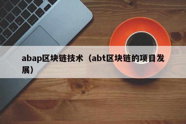 abap区块链技术（abt区块链的项目发展）