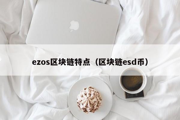 ezos区块链特点（区块链esd币）